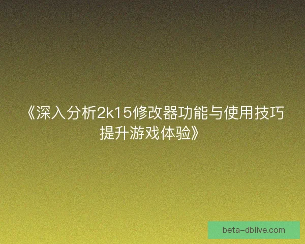 《深入分析2k15修改器功能与使用技巧提升游戏体验》
